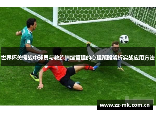 世界杯关键战中球员与教练情绪管理的心理策略解析实战应用方法 世界杯关键战中球员与教练情绪管理的心理策略解析实战应用方法