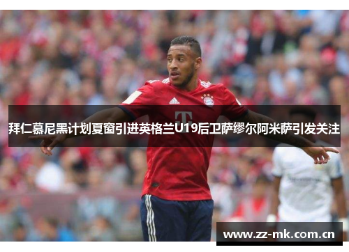 拜仁慕尼黑计划夏窗引进英格兰U19后卫萨缪尔阿米萨引发关注