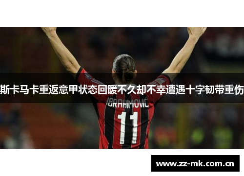 斯卡马卡重返意甲状态回暖不久却不幸遭遇十字韧带重伤